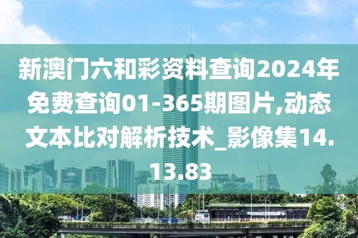 新澳门六和彩资料查询2024年免费查询01-365期图片,动态文本比对解析技术_影像集14.13.83