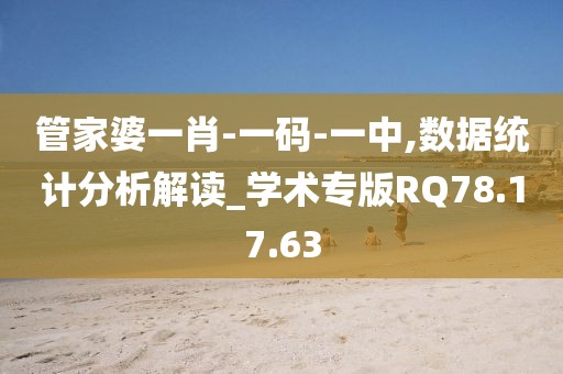 管家婆一肖-一码-一中,数据统计分析解读_学术专版RQ78.17.63