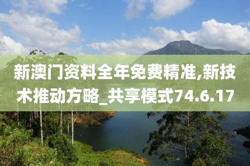 新澳门资料全年免费精准,新技术推动方略_共享模式74.6.17