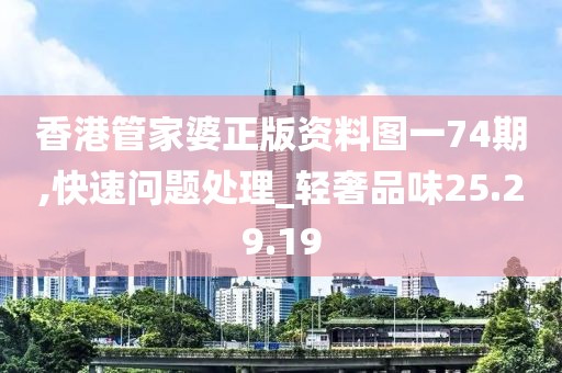 香港管家婆正版资料图一74期,快速问题处理_轻奢品味25.29.19
