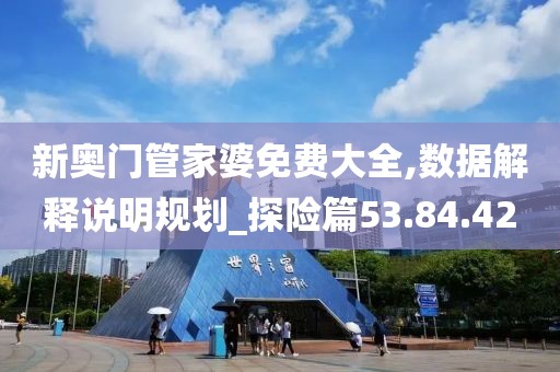 新奥门管家婆免费大全,数据解释说明规划_探险篇53.84.42