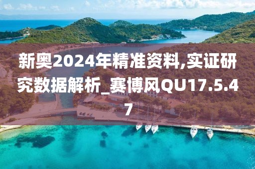 新奥2024年精准资料,实证研究数据解析_赛博风QU17.5.47