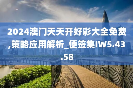 2024澳门天天开好彩大全免费,策略应用解析_便签集IW5.43.58