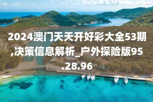 2024澳门天天开好彩大全53期,决策信息解析_户外探险版95.28.96