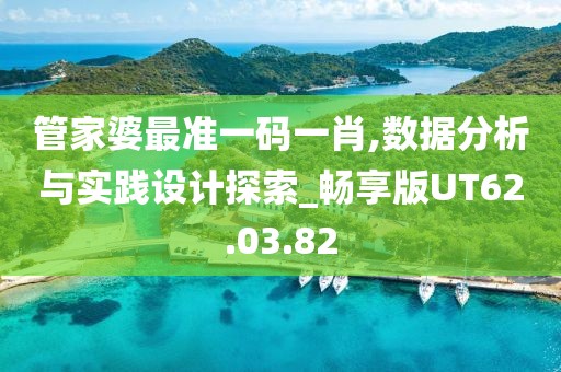 管家婆最准一码一肖,数据分析与实践设计探索_畅享版UT62.03.82