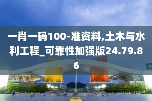 一肖一码100-准资料,土木与水利工程_可靠性加强版24.79.86