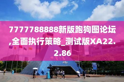 7777788888新版跑狗图论坛,全面执行策略_测试版XA22.2.86