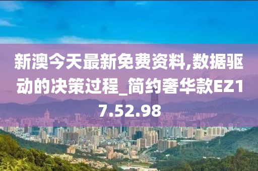 新澳今天最新免费资料,数据驱动的决策过程_简约奢华款EZ17.52.98