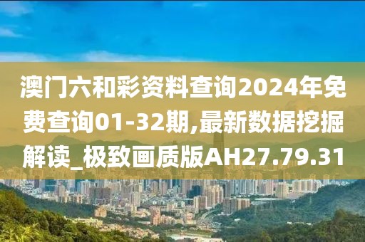 澳门六和彩资料查询2024年免费查询01-32期,最新数据挖掘解读_极致画质版AH27.79.31