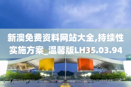新澳免费资料网站大全,持续性实施方案_温馨版LH35.03.94