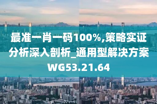 最准一肖一码100%,策略实证分析深入剖析_通用型解决方案WG53.21.64