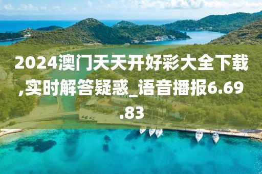 2024澳门天天开好彩大全下载,实时解答疑惑_语音播报6.69.83