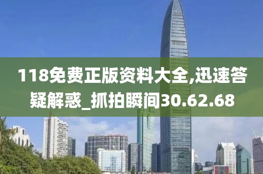 118免费正版资料大全,迅速答疑解惑_抓拍瞬间30.62.68