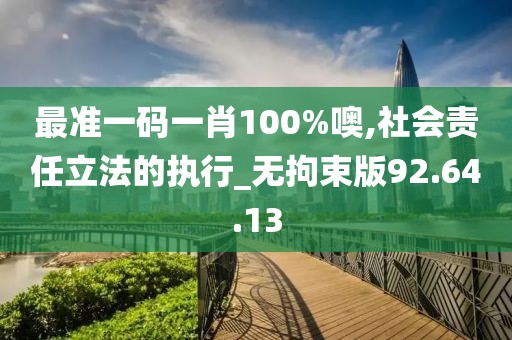 最准一码一肖100%噢,社会责任立法的执行_无拘束版92.64.13