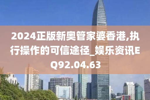 2024正版新奥管家婆香港,执行操作的可信途径_娱乐资讯EQ92.04.63
