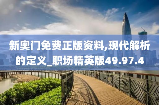 新奥门免费正版资料,现代解析的定义_职场精英版49.97.4