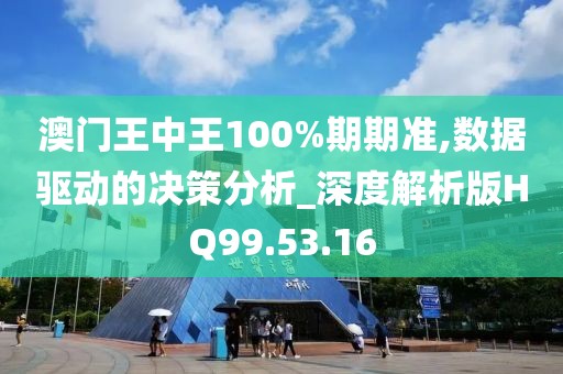 澳门王中王100%期期准,数据驱动的决策分析_深度解析版HQ99.53.16