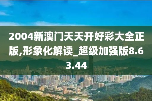 2004新澳门天天开好彩大全正版,形象化解读_超级加强版8.63.44