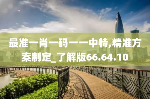 最准一肖一码一一中特,精准方案制定_了解版66.64.10