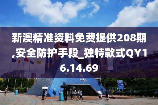 新澳精准资料免费提供208期,安全防护手段_独特款式QY16.14.69