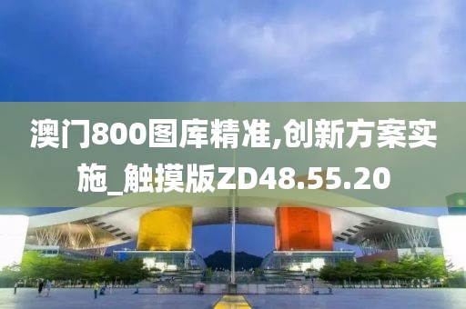 澳门800图库精准,创新方案实施_触摸版ZD48.55.20