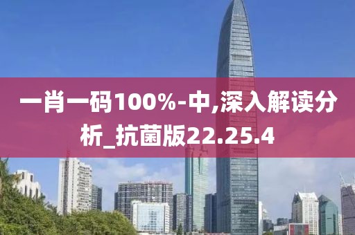 一肖一码100%-中,深入解读分析_抗菌版22.25.4