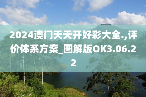 2024澳门天天开好彩大全.,评价体系方案_图解版OK3.06.22