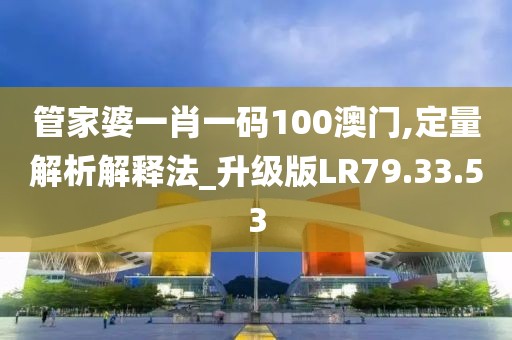 管家婆一肖一码100澳门,定量解析解释法_升级版LR79.33.53
