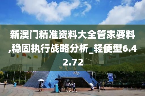 新澳门精准资料大全管家婆料,稳固执行战略分析_轻便型6.42.72