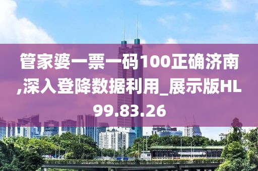 管家婆一票一码100正确济南,深入登降数据利用_展示版HL99.83.26