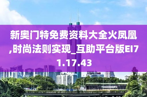 新奥门特免费资料大全火凤凰,时尚法则实现_互助平台版EI71.17.43