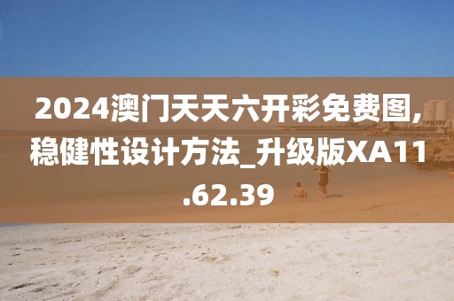 2024澳门天天六开彩免费图,稳健性设计方法_升级版XA11.62.39
