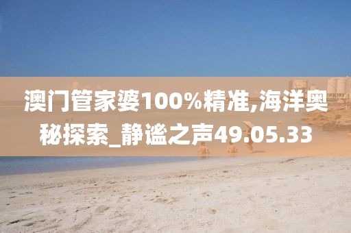 澳门管家婆100%精准,海洋奥秘探索_静谧之声49.05.33