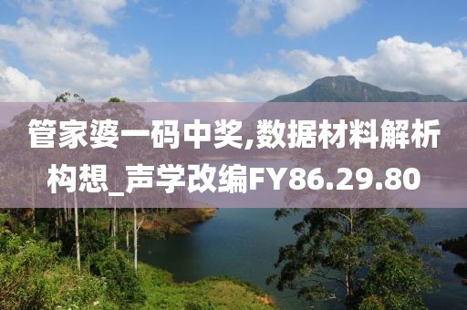 管家婆一码中奖,数据材料解析构想_声学改编FY86.29.80