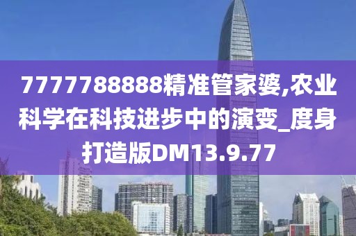 7777788888精准管家婆,农业科学在科技进步中的演变_度身打造版DM13.9.77