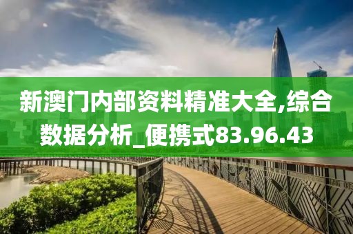 新澳门内部资料精准大全,综合数据分析_便携式83.96.43
