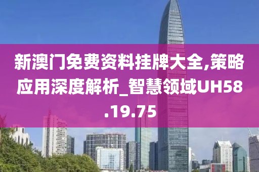 新澳门免费资料挂牌大全,策略应用深度解析_智慧领域UH58.19.75