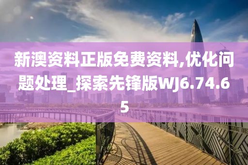 新澳资料正版免费资料,优化问题处理_探索先锋版WJ6.74.65