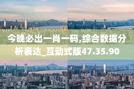 今晚必出一肖一码,综合数据分析表达_互动式版47.35.90