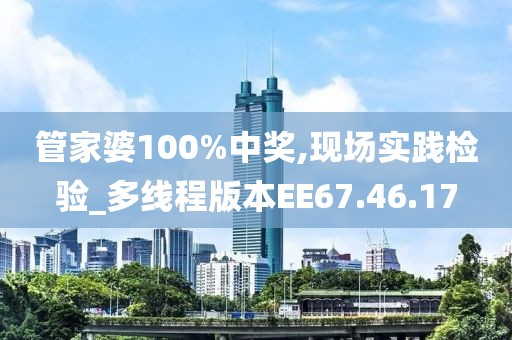 管家婆100%中奖,现场实践检验_多线程版本EE67.46.17