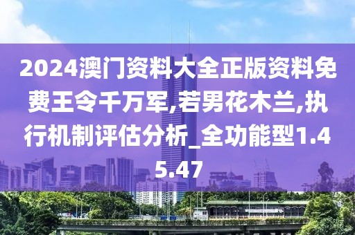2024澳门资料大全正版资料免费王令千万军,若男花木兰,执行机制评估分析_全功能型1.45.47