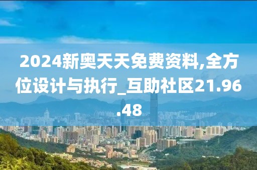 2024新奥天天免费资料,全方位设计与执行_互助社区21.96.48