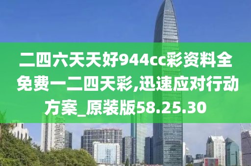 二四六天天好944cc彩资料全 免费一二四天彩,迅速应对行动方案_原装版58.25.30