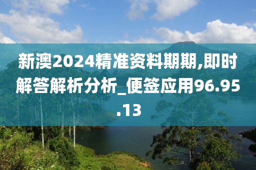 新澳2024精准资料期期,即时解答解析分析_便签应用96.95.13