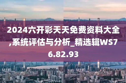 2024六开彩天天免费资料大全,系统评估与分析_精选辑WS76.82.93