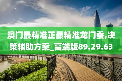 澳门最精准正最精准龙门蚕,决策辅助方案_高端版89.29.63