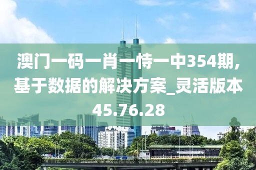 澳门一码一肖一恃一中354期,基于数据的解决方案_灵活版本45.76.28