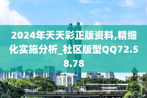 2024年天天彩正版资料,精细化实施分析_社区版型QQ72.58.78