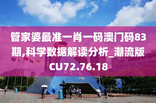 管家婆最准一肖一码澳门码83期,科学数据解读分析_潮流版CU72.76.18