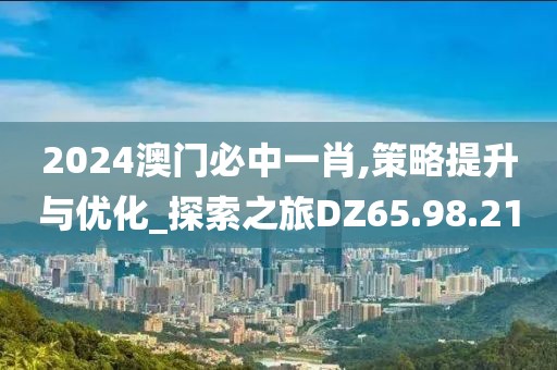 2024澳门必中一肖,策略提升与优化_探索之旅DZ65.98.21